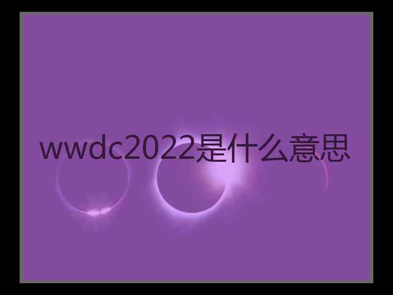 wwdc2022是什么意思