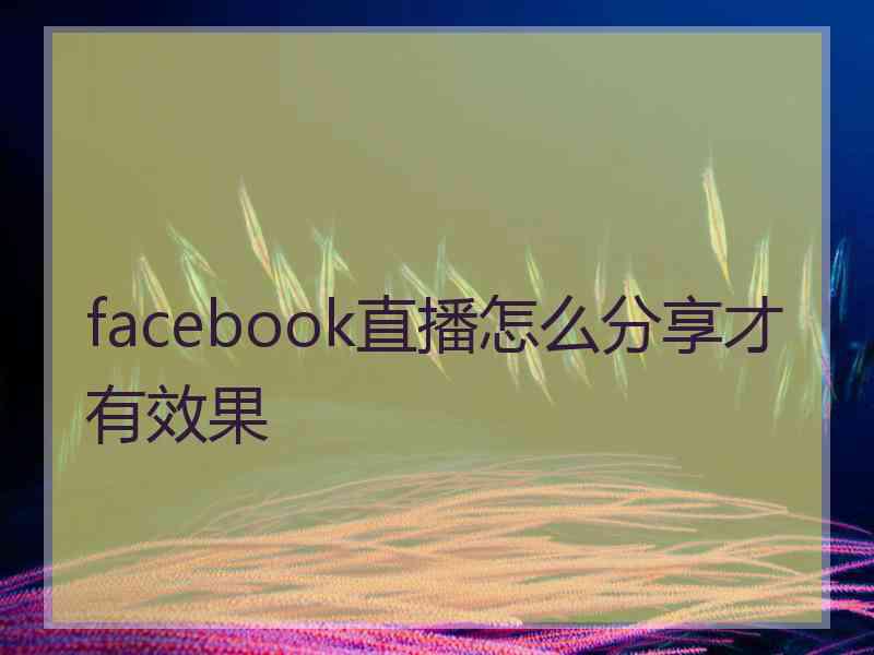 facebook直播怎么分享才有效果