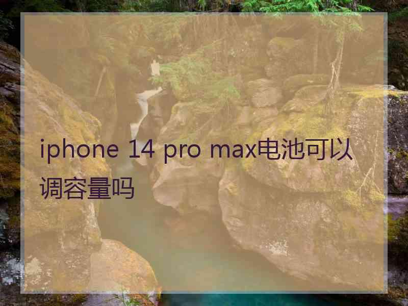 iphone 14 pro max电池可以调容量吗