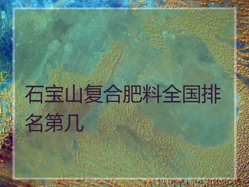 石宝山复合肥料全国排名第几