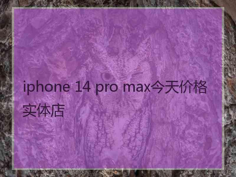 iphone 14 pro max今天价格实体店