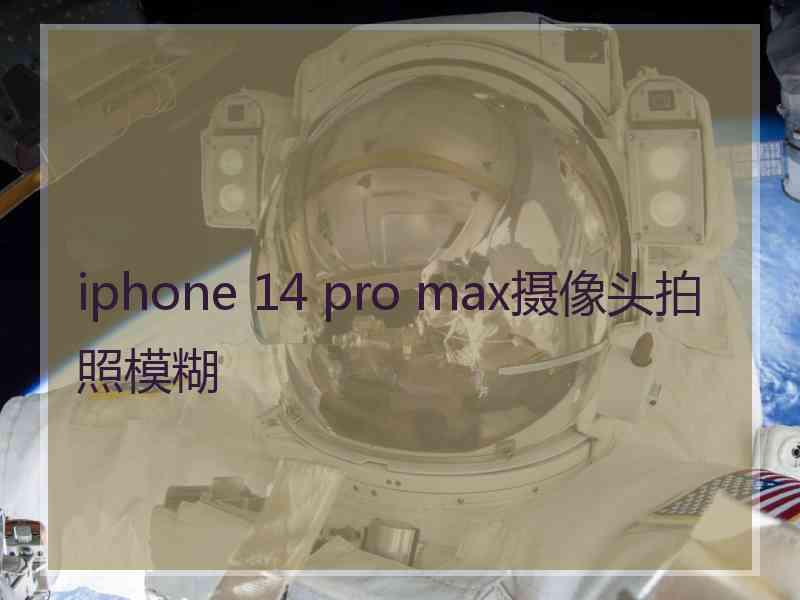 iphone 14 pro max摄像头拍照模糊