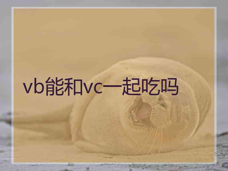 vb能和vc一起吃吗