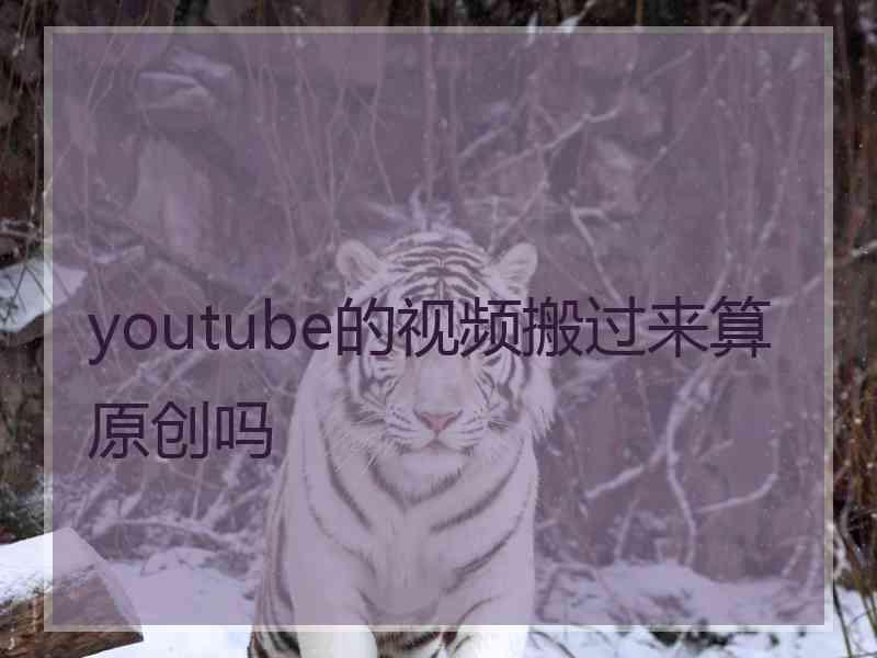 youtube的视频搬过来算原创吗