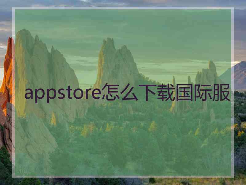 appstore怎么下载国际服