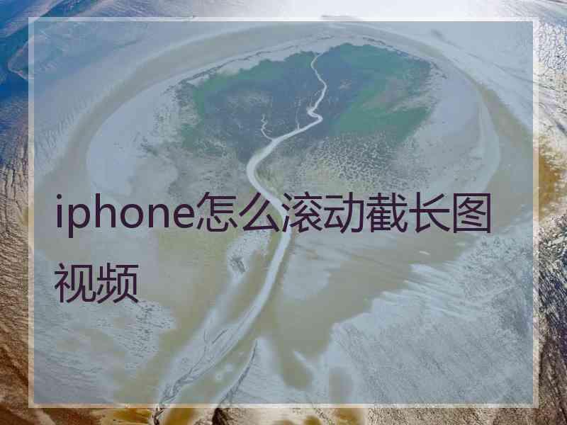 iphone怎么滚动截长图视频