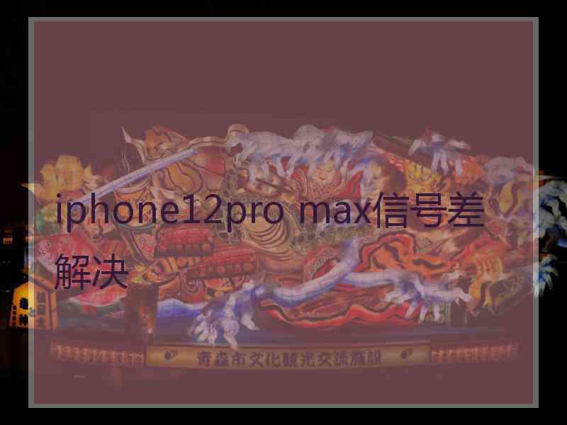 iphone12pro max信号差解决