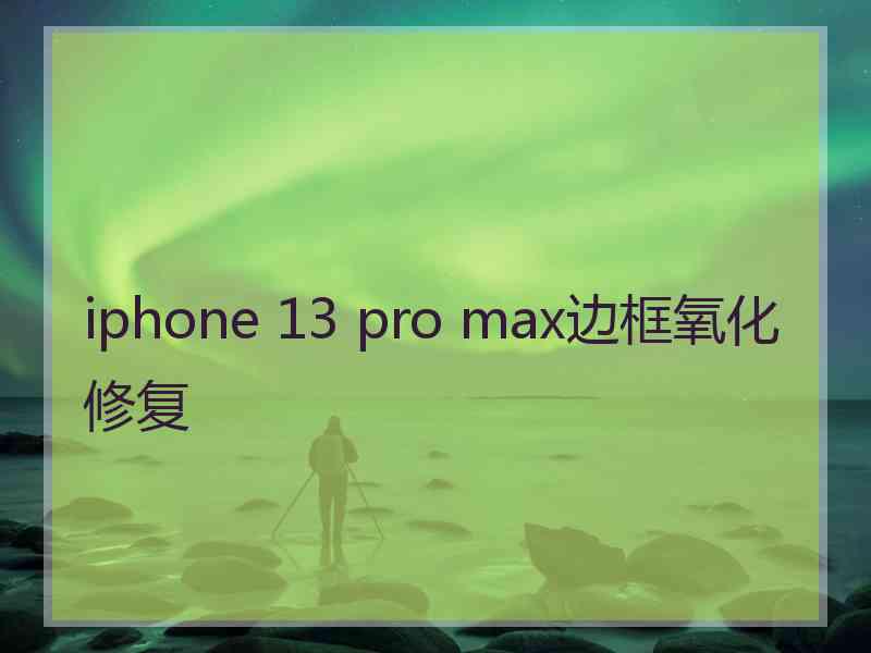 iphone 13 pro max边框氧化修复