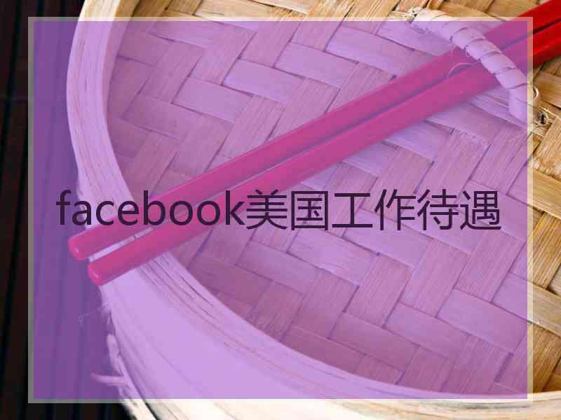 facebook美国工作待遇