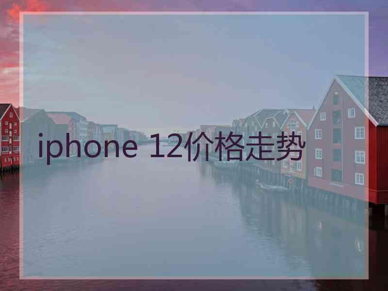 iphone 12价格走势