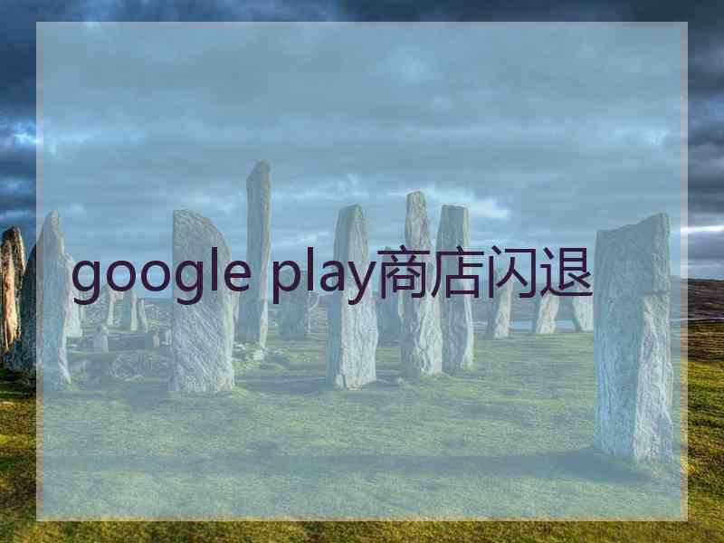 google play商店闪退