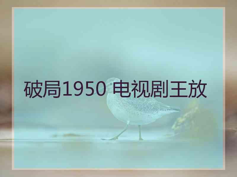 破局1950 电视剧王放