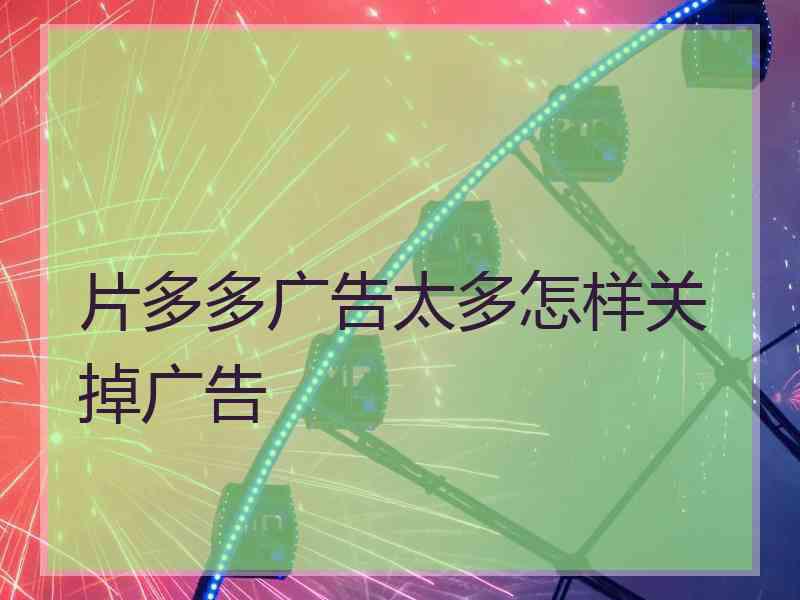 片多多广告太多怎样关掉广告