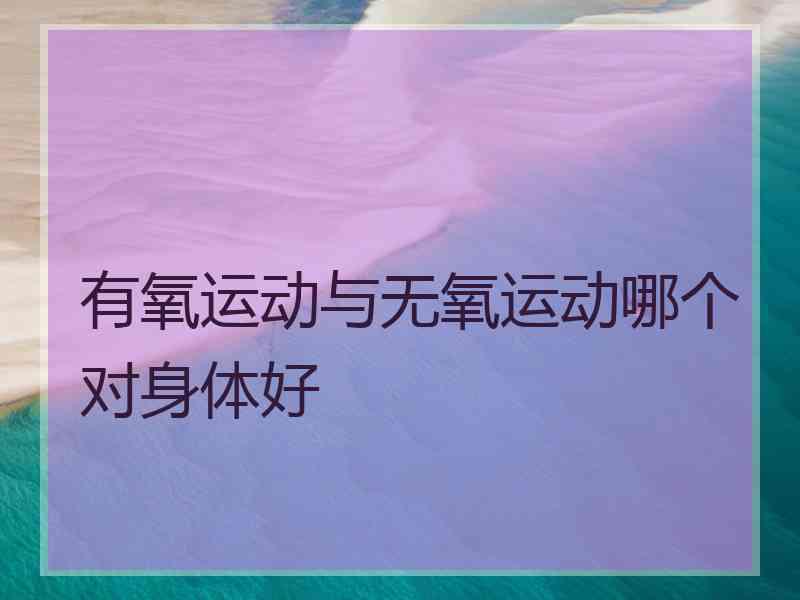 有氧运动与无氧运动哪个对身体好