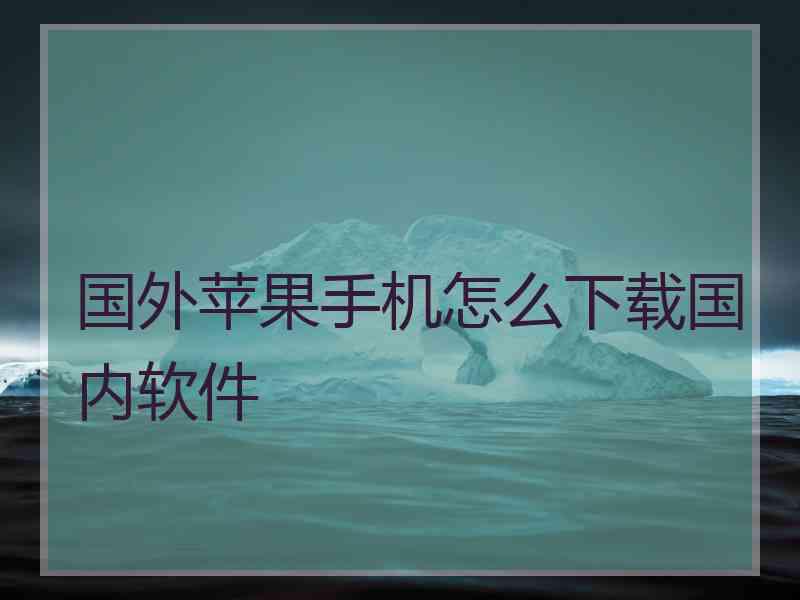 国外苹果手机怎么下载国内软件