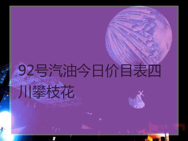 92号汽油今日价目表四川攀枝花