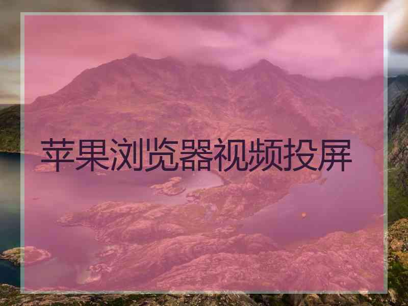 苹果浏览器视频投屏