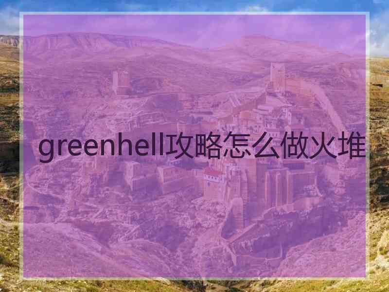 greenhell攻略怎么做火堆