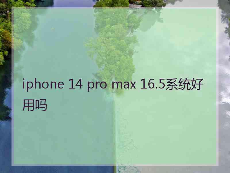 iphone 14 pro max 16.5系统好用吗