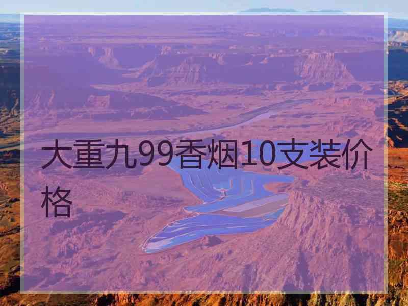 大重九99香烟10支装价格