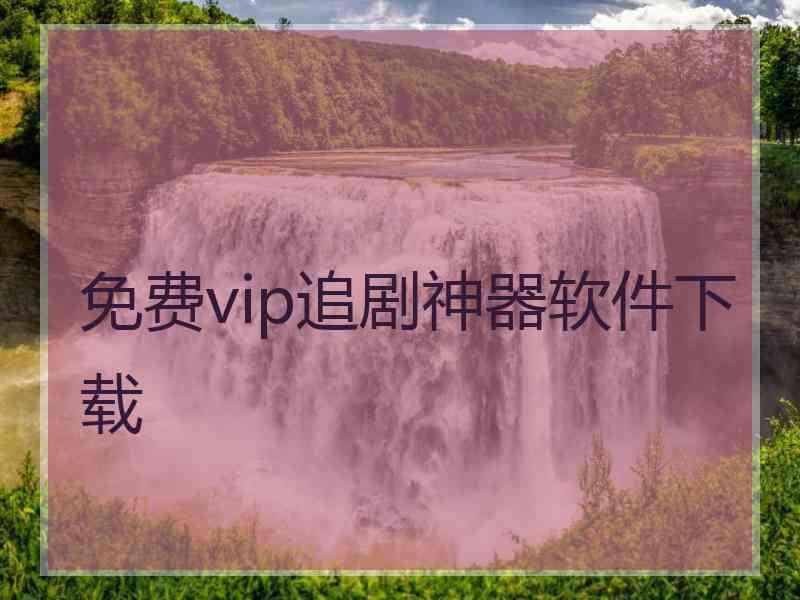 免费vip追剧神器软件下载