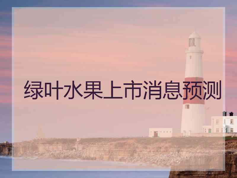 绿叶水果上市消息预测