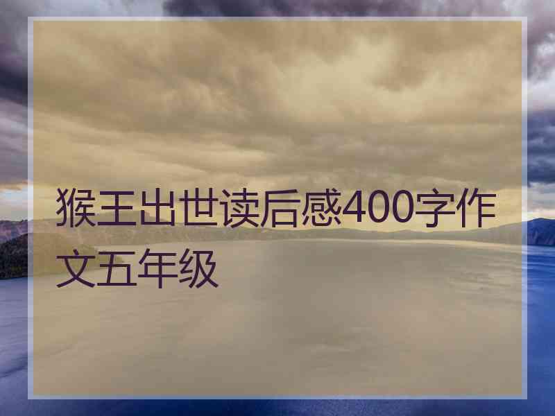 猴王出世读后感400字作文五年级