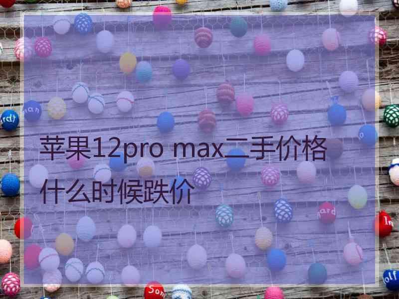 苹果12pro max二手价格什么时候跌价