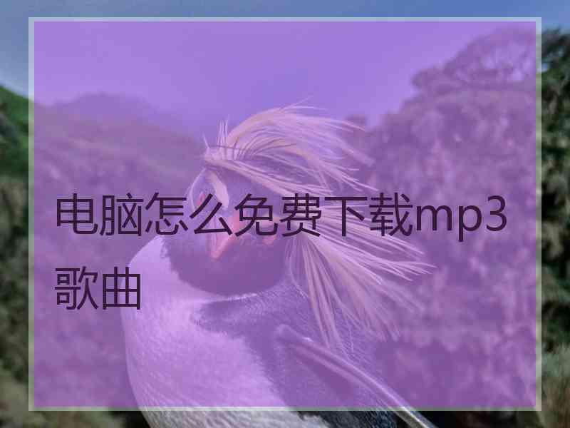 电脑怎么免费下载mp3歌曲