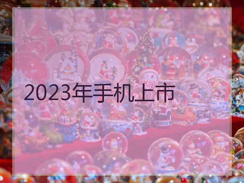 2023年手机上市