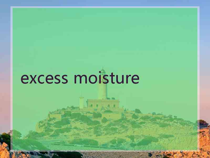 excess moisture