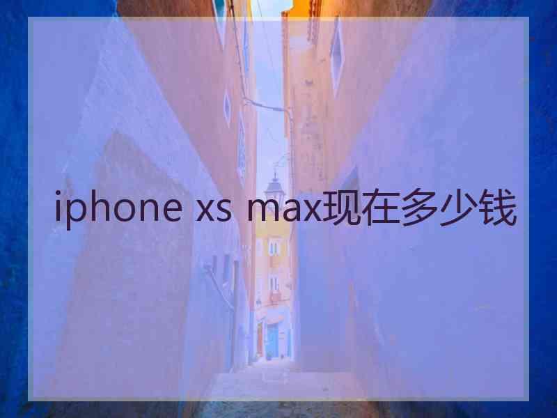 iphone xs max现在多少钱