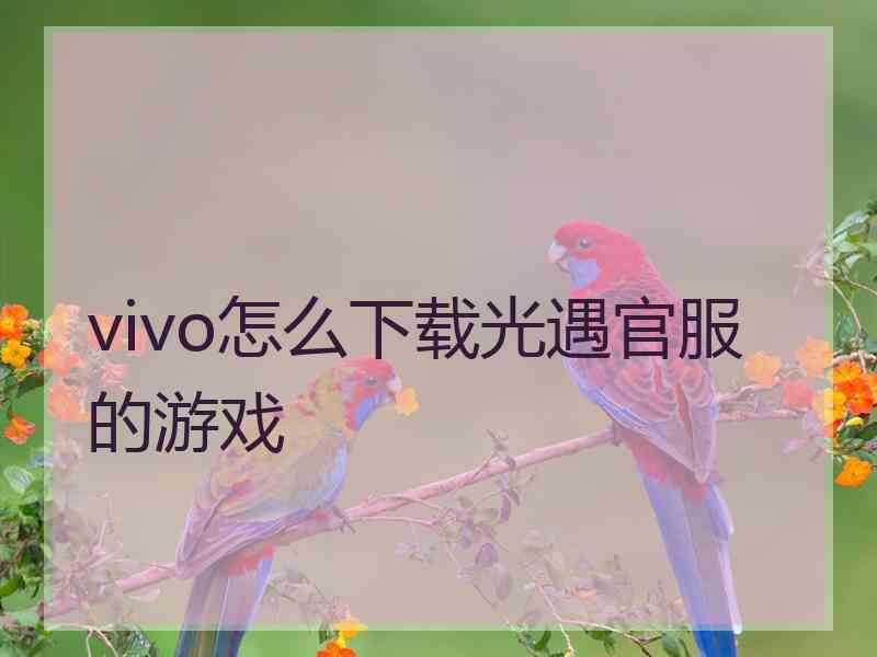 vivo怎么下载光遇官服的游戏