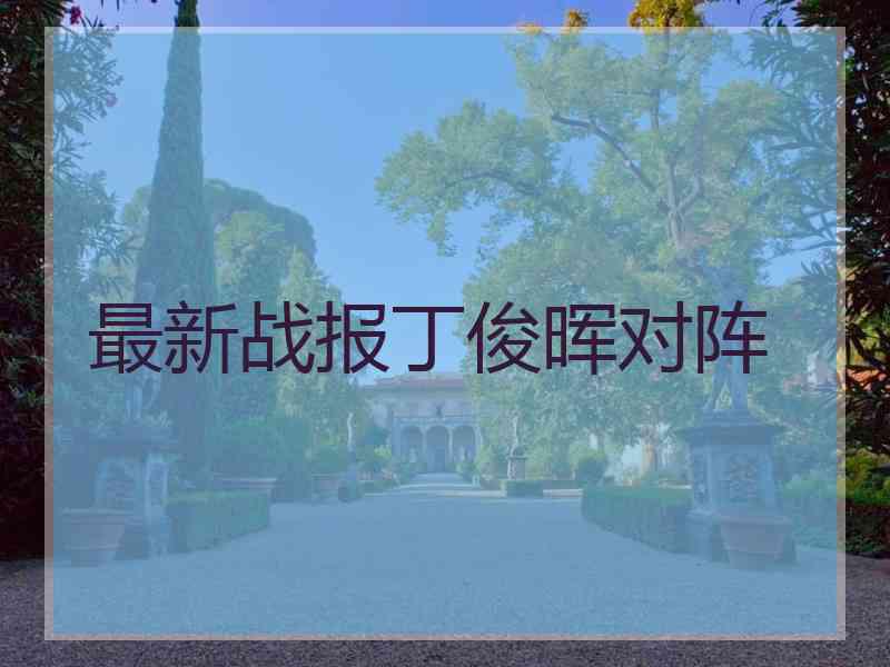 最新战报丁俊晖对阵