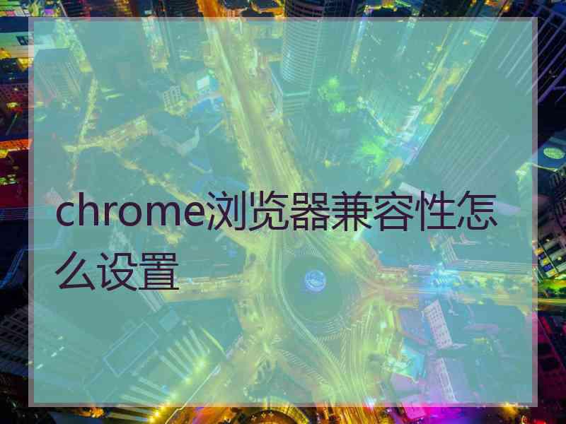 chrome浏览器兼容性怎么设置