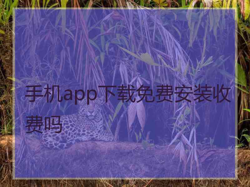 手机app下载免费安装收费吗