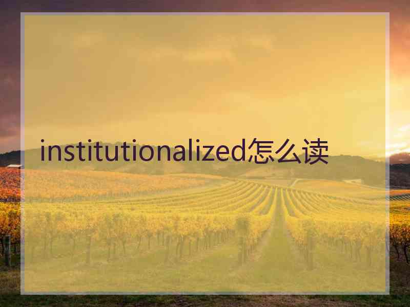 institutionalized怎么读