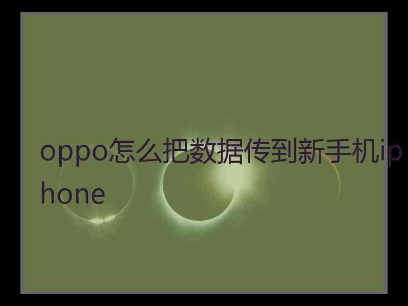 oppo怎么把数据传到新手机iphone