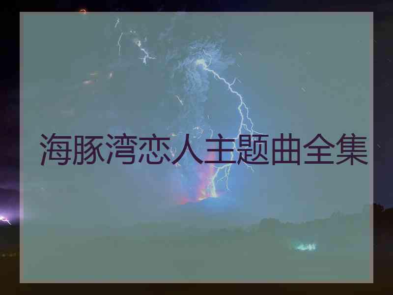 海豚湾恋人主题曲全集