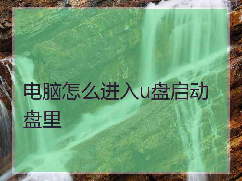 电脑怎么进入u盘启动盘里