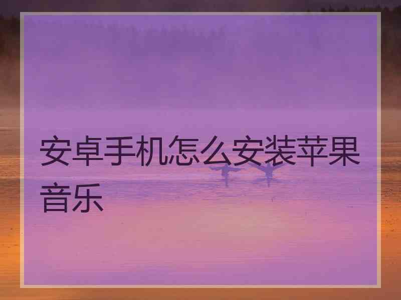 安卓手机怎么安装苹果音乐