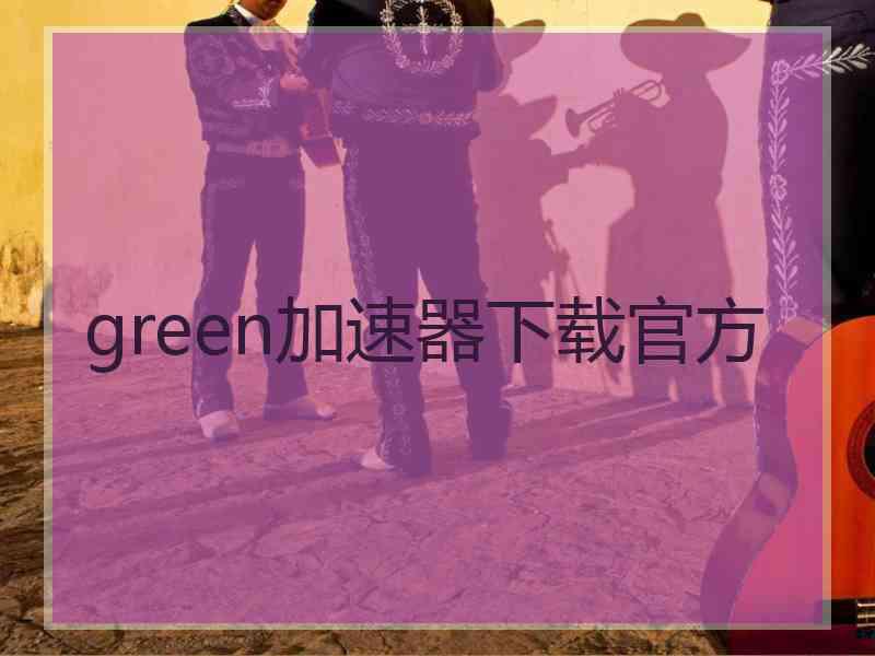 green加速器下载官方