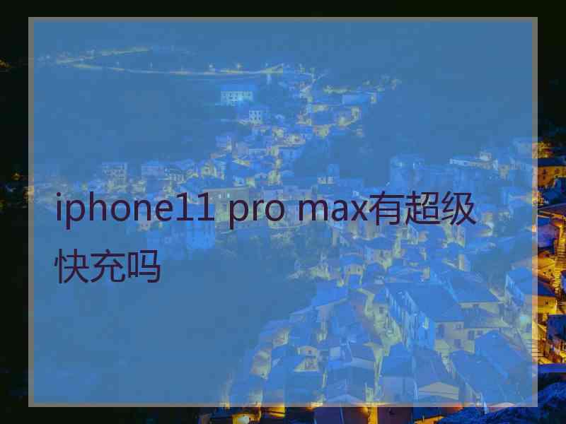 iphone11 pro max有超级快充吗