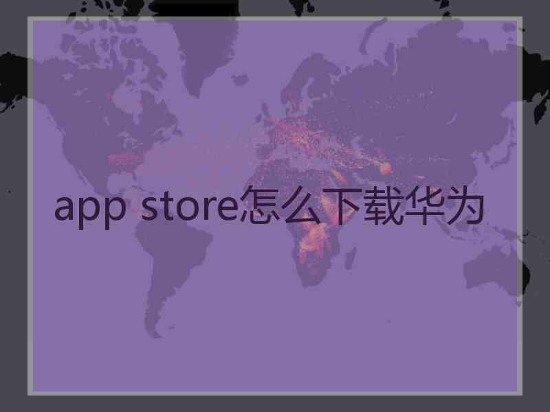 app store怎么下载华为