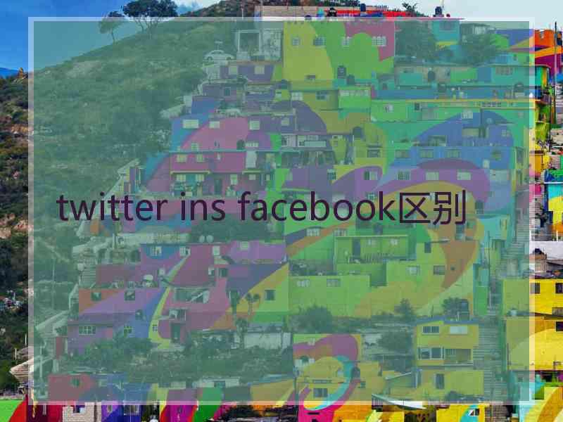 twitter ins facebook区别