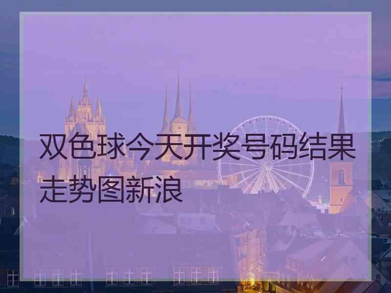 双色球今天开奖号码结果走势图新浪