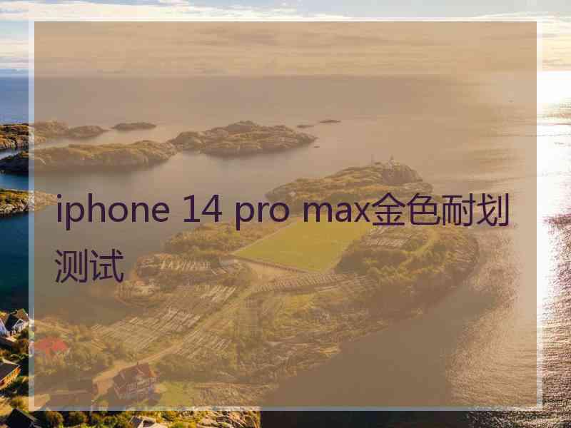 iphone 14 pro max金色耐划测试