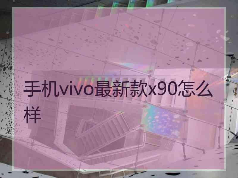 手机vivo最新款x90怎么样