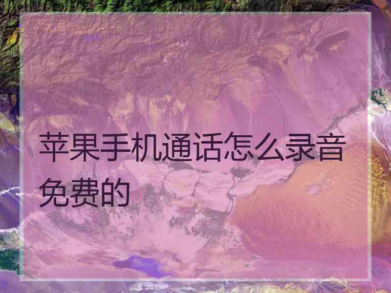 苹果手机通话怎么录音免费的