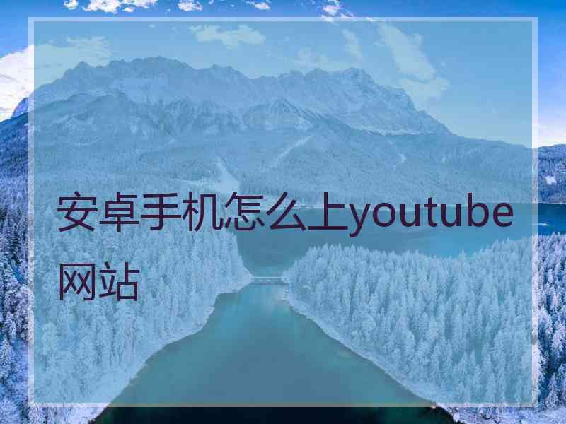 安卓手机怎么上youtube网站